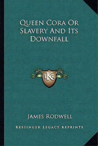 Queen Cora Or Slavery And Its Downfall, De James Rodwell. Editorial Kessinger Publishing, Tapa Blanda En Inglés