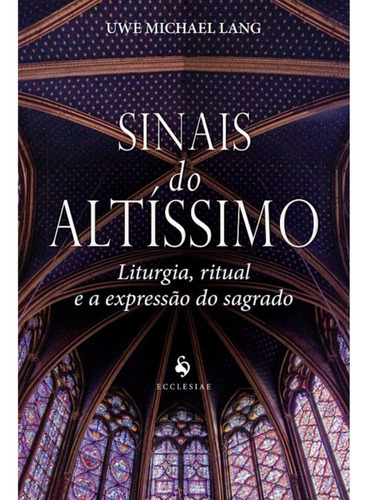 Sinais Do Altíssimo: Liturgia, Ritual E A Expressão Do Sagrado, De Uwe Michael Lang. Editora Ecclesiae, Capa Mole Em Português, 2022