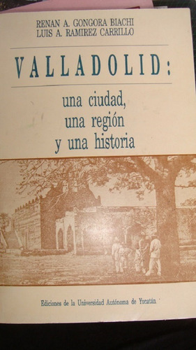 Valladolid: Una Ciudad, Una Región Y Una Historia Renán A. G