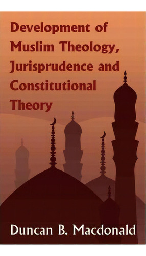 Development Of Muslim Theology, Jurisprudence And Constitutional Theory, De Duncan Black Macdonald. Editorial Lawbook Exchange Ltd, Tapa Dura En Inglés
