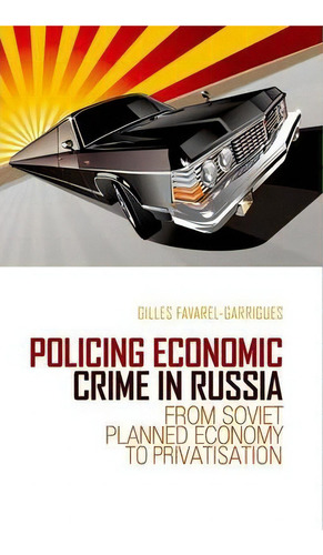 Policing Economic Crime In Russia: From Soviet Planned Economy To Privatisation, De Gilles Favarel-garrigues., Vol. 1. Editorial Oxford University Press Usa, Tapa Dura En Inglés