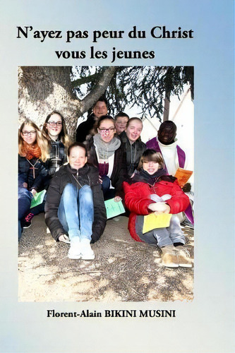 N'ayez Pas Peur Du Christ, Vous Les Jeunes, De Florent-alain Bikini Musini. Editorial Createspace Independent Publishing Platform, Tapa Blanda En Francés