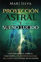 Comprar Proyeccion Astral Y Sueno Lucido : Una Guia Esencial Sobre El Viaje Astral, Las Experiencias Fuer..., De Mari Silva. Editorial Independently Published, Tapa Blanda En Español