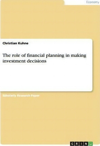 The Role Of Financial Planning In Making Investment Decisions, De Christian Kühne. Editorial Grin Publishing, Tapa Blanda En Inglés