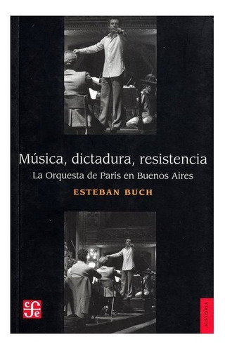 Música, Dictadura, Resistencia: La Orquesta De París En Buenos Aires, De Esteban Buch., Vol. Volúmen Único. Editorial Fondo De Cultura Económica, Tapa Blanda En Español, 2016
