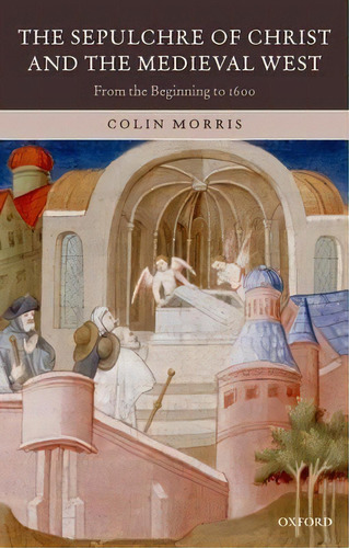 The Sepulchre Of Christ And The Medieval West : From The Be, De Colin Morris. Editorial Oxford University Press En Inglés