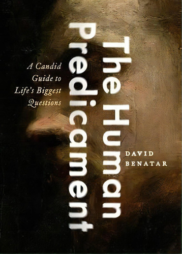 The Human Predicament : A Candid Guide To Life's Biggest Questions, De David Benatar. En Inglés
