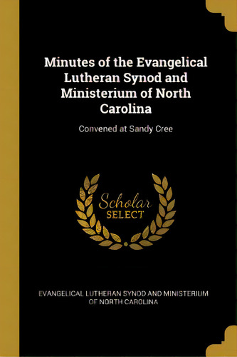 Minutes Of The Evangelical Lutheran Synod And Ministerium Of North Carolina: Convened At Sandy Cree, De Lutheran Synod And Ministerium Of North. Editorial Wentworth Pr, Tapa Blanda En Inglés