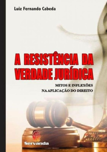 Resistencia Da Verdade Juridica, A: Mitos E Inflexoes Na Aplicaçao Do Direito, De Cabeda, Luiz Fernando. Editora Servanda, Capa Mole, Edição 1ª Edição - 2013 Em Português