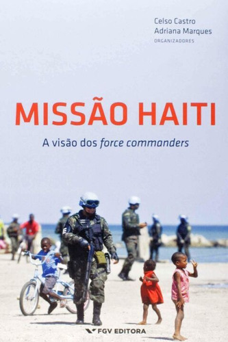 Missão Haiti - A Visão Dos Force Commanders, De Castro, Celso E Marques, Adriana (orgs.). Editora Fgv Em Português