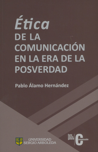 Ética De La Comunicación En La Era De La Posverdad, De Pablo Álamo Hernández. Editorial U. Sergio Arboleda, Tapa Blanda, Edición 2018 En Español