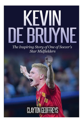 Libro: Kevin De Bruyne: La Inspiradora Historia De Una De La