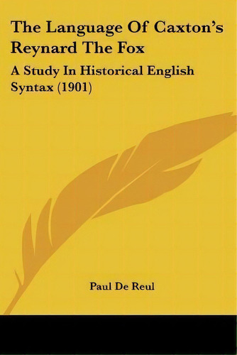 The Language Of Caxton's Reynard The Fox : A Study In Historical English Syntax (1901), De Paul De Reul. Editorial Kessinger Publishing, Tapa Blanda En Inglés