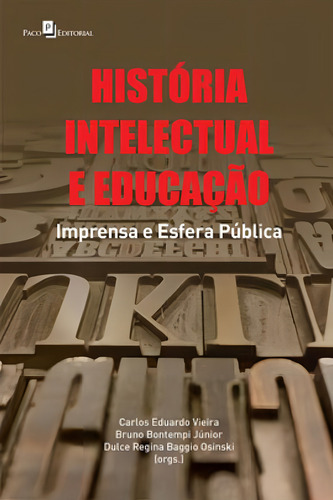 História Intelectual E Educação: Imprensa E Esfera Pública, De Carlos Eduardo Vieira, Bruno Bontempi Júnior, Dulce Regina Baggio Osinski., Vol. 1. Editorial Paco Editorial, Capa Mole Em Português