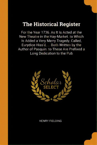 The Historical Register: For The Year 1736. As It Is Acted At The New Theatre In The Hay-market. ..., De Fielding, Henry. Editorial Franklin Classics, Tapa Blanda En Inglés