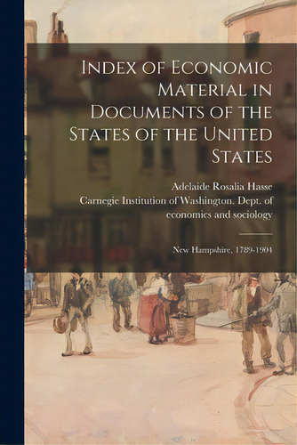 Index Of Economic Material In Documents Of The States Of The United States: New Hampshire, 1789-1904, De Hasse, Adelaide Rosalia 1868-1953. Editorial Legare Street Pr, Tapa Blanda En Inglés
