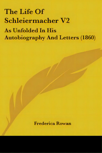 The Life Of Schleiermacher V2: As Unfolded In His Autobiography And Letters (1860), De Rowan, Frederica. Editorial Kessinger Pub Llc, Tapa Blanda En Inglés