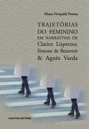 Trajetórias do feminino em narrativas de clarice lispector, simone de beauvoir & agnès varda, de Pereira, Eliane Fittipaldi. Hucitec Editora Ltda., capa mole em português, 2021