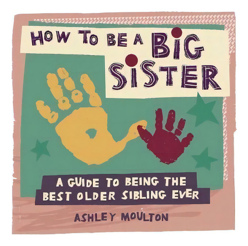 How To Be A Big Sister : A Guide To Being The Best Older Sibling Ever, De Ashley Moulton. Editorial Rockridge Press, Tapa Blanda En Inglés