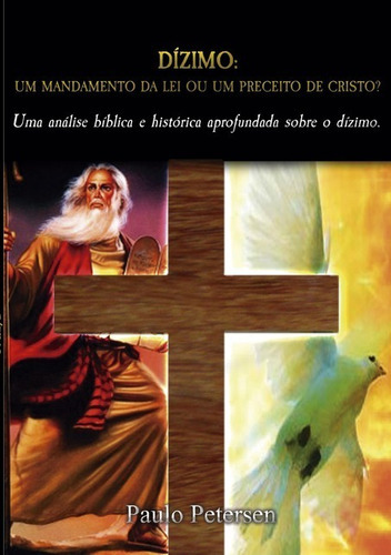 Dízimo: Um Mandamento Da Lei Ou Um Preceito De Cristo?, De Paulo Petersen. Série Não Aplicável, Vol. 1. Editora Clube De Autores, Capa Mole, Edição 1 Em Português, 2014