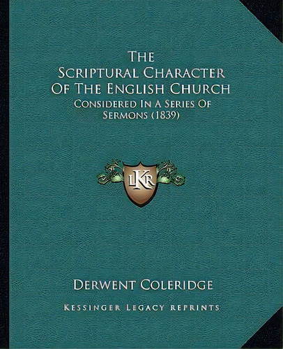 The Scriptural Character Of The English Church : Considered In A Series Of Sermons (1839), De Derwent Coleridge. Editorial Kessinger Publishing, Tapa Blanda En Inglés