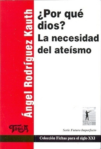 POR QUE DIOS? LA NECESIDAD DEL ATEISMO, de Angel Rodríguez Kauth. Topía Editorial, edición 1 en español