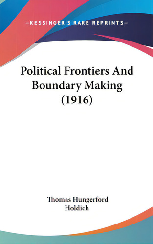 Political Frontiers And Boundary Making (1916), De Holdich, Thomas Hungerford. Kessinger's Rare Reprints, Vol. 1. Editorial Kessinger Pub Llc, Tapa Dura En Inglés, 1916