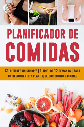 Libro: Planificador De Comidas: Sólo Tienes Un Cuerpo: ¡hazl