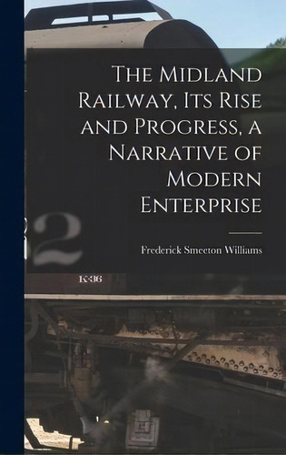 The Midland Railway, Its Rise And Progress, A Narrative Of Modern Enterprise, De Frederick Smeeton Williams. Editorial Creative Media Partners, Llc, Tapa Dura En Inglés