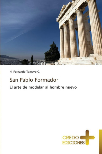 Libro San Pablo Formador El Arte De Modelar Al Hombre Nuevo, De Tamayo G., H. Fernando., Vol. 1. Editorial Credo Ediciones, Tapa Blanda En Español