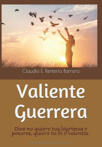 Libro: Valiente Guerrera: Dios No Quiere Tus Lágrimas Y Pesa