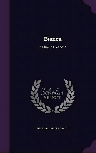 Bianca : A Play, In Five Acts, De William James Robson. Editorial Palala Press, Tapa Dura En Inglés