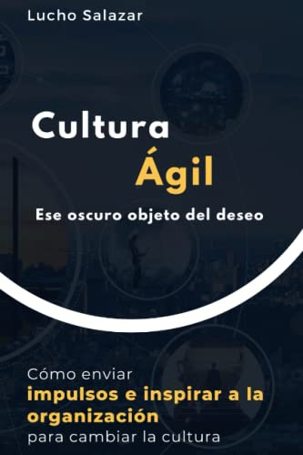 Cultura Agil: Ese Oscuro Objeto Del Deseo (spanish Edition)