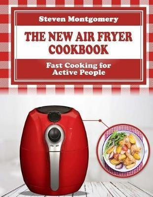 The New Air Fryer Cookbook : Fast Cooking For Active Peop...