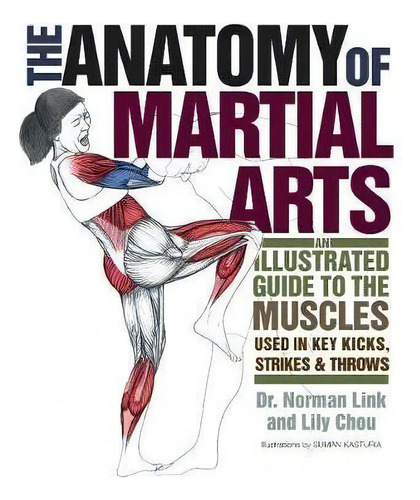 The Anatomy Of Martial Arts : An Illustrated Guide To The Muscles Used For Each Strike, Kick, And..., De Lily Chou. Editorial Ulysses Press, Tapa Blanda En Inglés, 2011