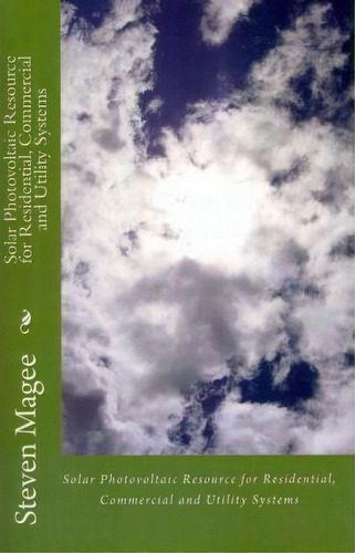 Solar Photovoltaic Resource for Residential, Commercial and Utility Systems, de Steven Magee. Editorial CreateSpace Independent Publishing Platform, tapa blanda en inglés