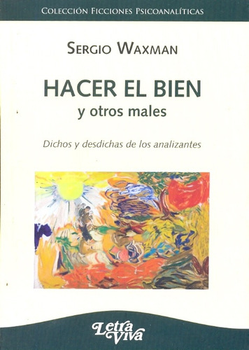 Hacer El Bien Y Otros Males: Dichos Y Desdichas De Los Analizantes Sesiones Narradas Com, De Waxman, Sergio. N/a, Vol. Volumen Unico. Editorial Letra Viva, Tapa Blanda, Edición 1 En Español, 2008