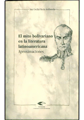 El Mito Bolivariano En La Literatura Latinoamericana. Aprox, De Ana Cecilia Ojeda Avellaneda. Serie 9588187020, Vol. 1. Editorial U. Industrial De Santander, Tapa Blanda, Edición 2002 En Español, 2002
