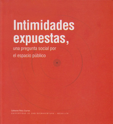 Intimidades Expuestas.una Pregunta Social Por El Espacio Público, De Catherine Pérez Cuartas. Editorial U. De San Buenaventura, Tapa Blanda, Edición 2016 En Español