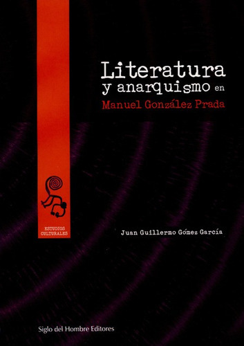 Literatura Y Anarquismo En Manuel Gonzalez Prada, De Gómez García, Juan Guillermo. Editorial Siglo Del Hombre, Tapa Blanda, Edición 1 En Español, 2009