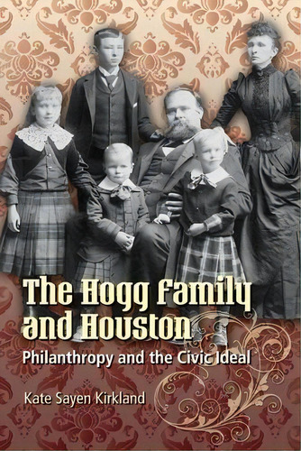 The Hogg Family And Houston : Philanthropy And The Civic Ideal, De Kate Sayen Kirkland. Editorial University Of Texas Press, Tapa Blanda En Inglés