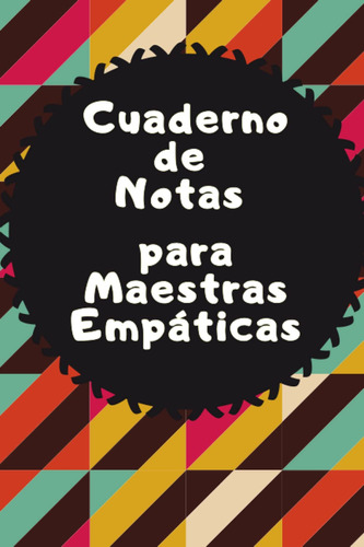 Cuaderno De Notas Para Maestras Empáticas: Una Libreta 61r4n