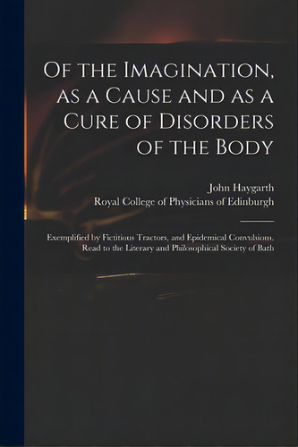 Of The Imagination, As A Cause And As A Cure Of Disorders Of The Body; Exemplified By Fictitious ..., De Haygarth, John 1740-1827. Editorial Legare Street Pr, Tapa Blanda En Inglés