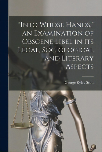 Into Whose Hands, An Examination Of Obscene Libel In Its Legal, Sociological And Literary Aspects, De Scott, George Ryley 1886-. Editorial Hassell Street Pr, Tapa Blanda En Inglés