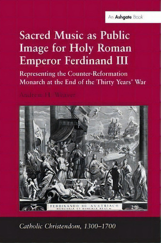 Sacred Music As Public Image For Holy Roman Emperor Ferdinand Iii, De Andrew H. Weaver. Editorial Taylor Francis Ltd, Tapa Dura En Inglés