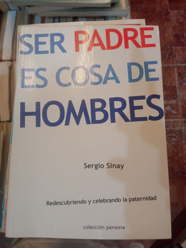 Ser Padre Es Cosa De Hombres Sergio Sinay Colección Persona