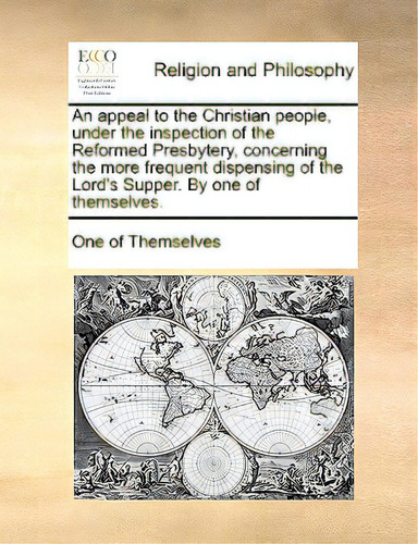 An Appeal To The Christian People, Under The Inspection Of The Reformed Presbytery, Concerning Th..., De One Of Themselves, Of Themselves., Vol. 1. Editorial Gale Ecco Print Ed, Tapa Blanda En Inglés
