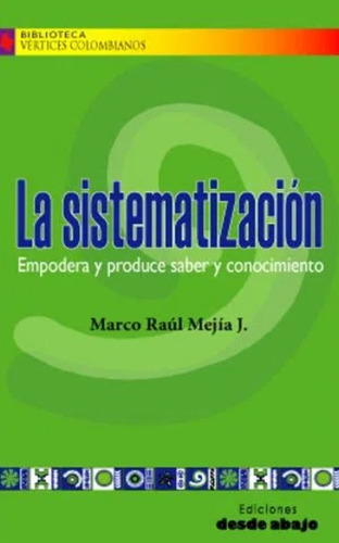 La sistematización: Empodera y produce saber y conocimiento, de Marco Raúl Mejía J.. Serie 9588093918, vol. 1. Editorial Ediciones desde abajo, tapa blanda, edición 2008 en español, 2008