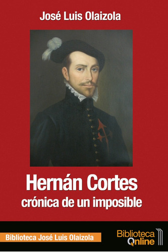 Hernán Cortés, Crónica De Un Imposible - José Luis Olaizo...