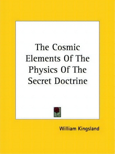 The Cosmic Elements Of The Physics Of The Secret Doctrine, De William Kingsland., Vol. 1. Editorial Kessinger Publishing, Tapa Blanda En Inglés